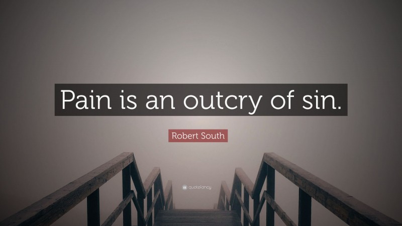 Robert South Quote: “Pain is an outcry of sin.”
