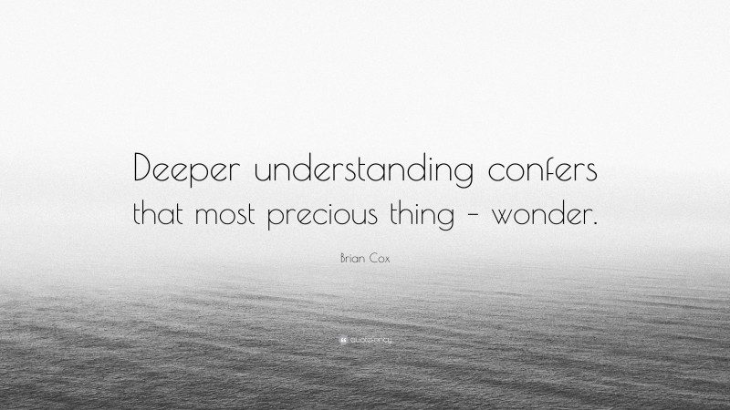 Brian Cox Quote: “Deeper understanding confers that most precious thing – wonder.”