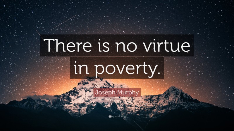 Joseph Murphy Quote: “There is no virtue in poverty.”