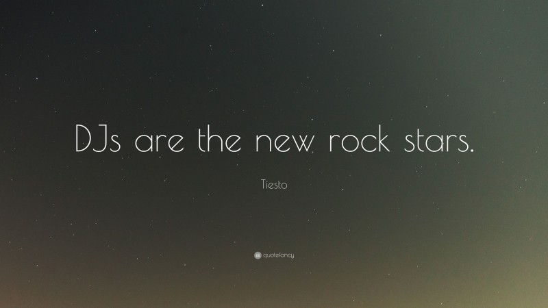 Tiesto Quote: “DJs are the new rock stars.”
