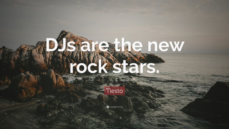 Tiesto Quote: “DJs are the new rock stars.”