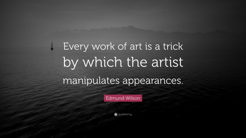 Edmund Wilson Quote: “Every work of art is a trick by which the artist manipulates appearances.”