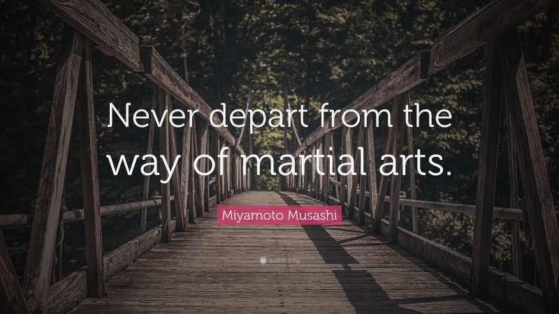 Miyamoto Musashi Quote: “Never depart from the way of martial arts.”