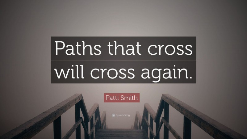 Patti Smith Quote: “Paths that cross will cross again.”