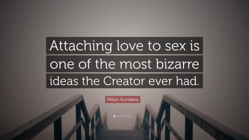 Milan Kundera Quote: “Attaching love to sex is one of the most bizarre ideas the Creator ever had.”