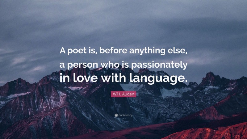 W.H. Auden Quote: “A poet is, before anything else, a person who is passionately in love with language.”