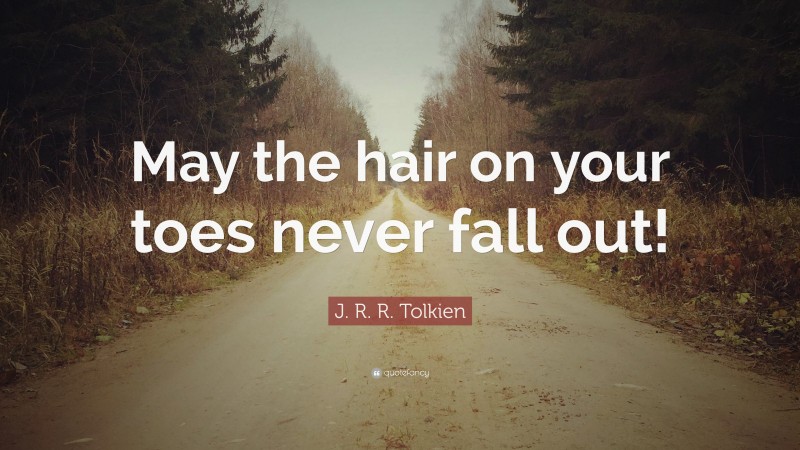 J. R. R. Tolkien Quote: “May the hair on your toes never fall out!”
