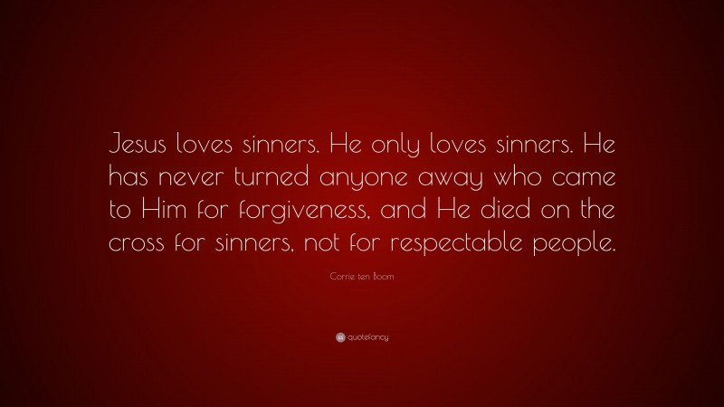 Corrie ten Boom Quote: “Jesus loves sinners. He only loves sinners. He has never turned anyone away who came to Him for forgiveness, and He died on the cross for sinners, not for respectable people.”