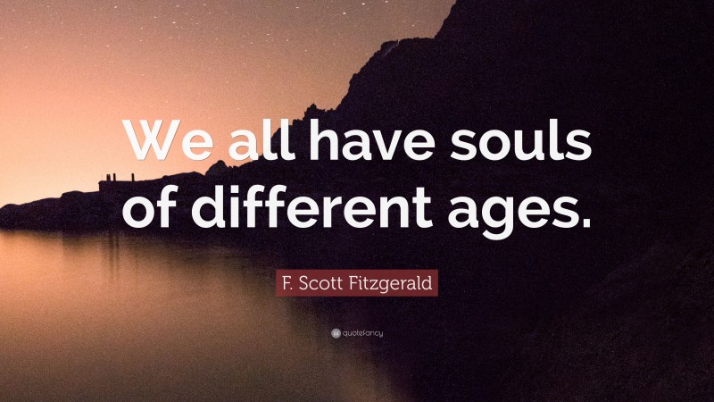 F. Scott Fitzgerald Quote: “We all have souls of different ages.”