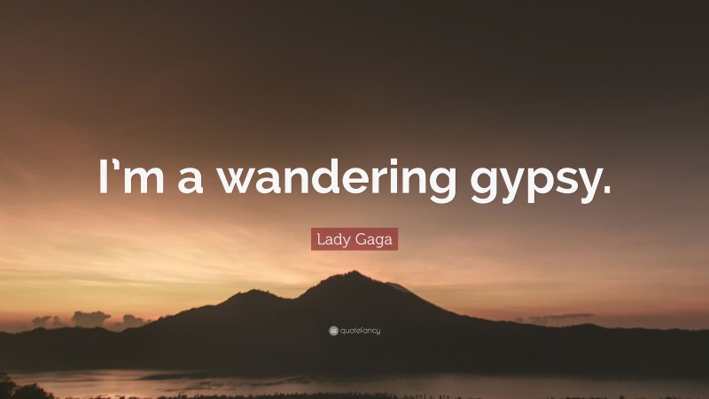 Lady Gaga Quote: “I’m a wandering gypsy.”