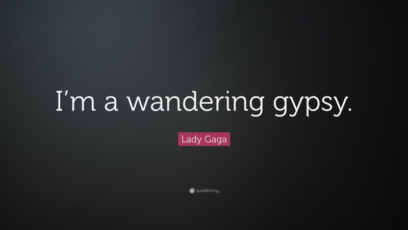 Lady Gaga Quote: “I’m a wandering gypsy.”