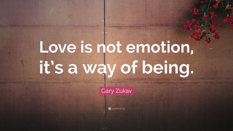 Gary Zukav Quote: “Love is not emotion, it’s a way of being.”