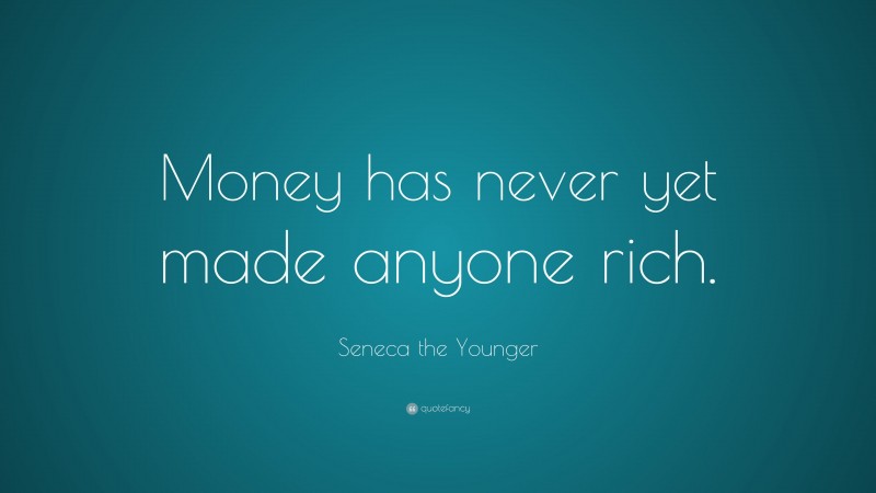 Seneca the Younger Quote: “Money has never yet made anyone rich.”