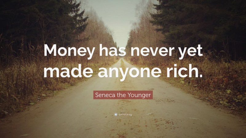 Seneca the Younger Quote: “Money has never yet made anyone rich.”