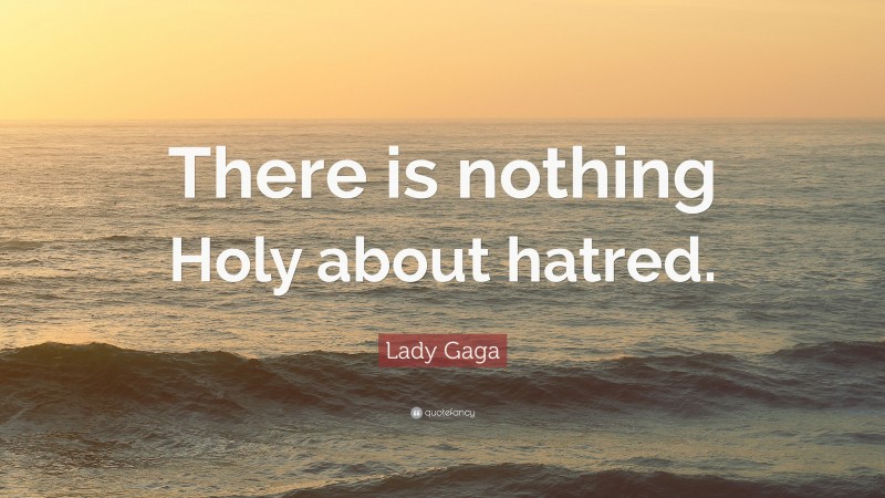 Lady Gaga Quote: “There is nothing Holy about hatred.”