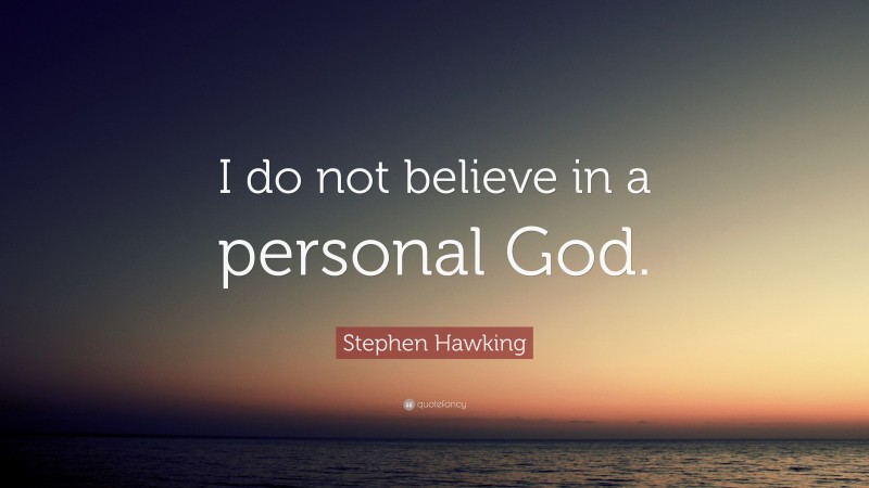 Stephen Hawking Quote: “I do not believe in a personal God.”
