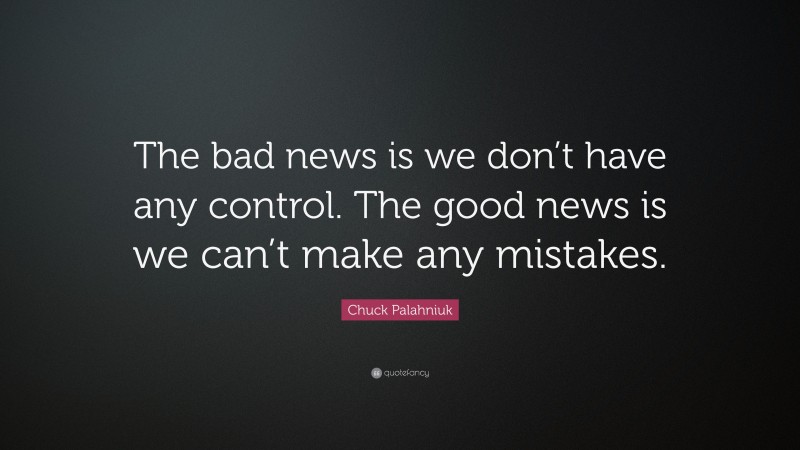 Chuck Palahniuk Quote: “The bad news is we don’t have any control. The good news is we can’t make any mistakes.”