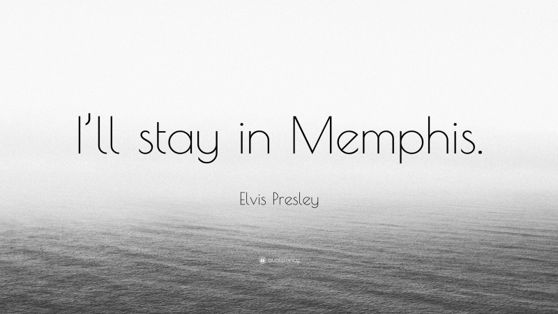 Elvis Presley Quote: “I’ll stay in Memphis.”