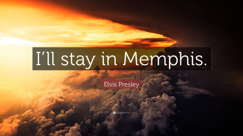 Elvis Presley Quote: “I’ll stay in Memphis.”