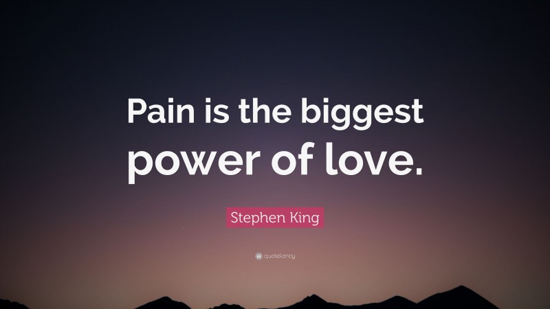 Stephen King Quote: “Pain is the biggest power of love.”