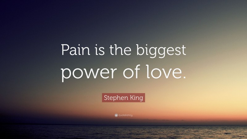 Stephen King Quote: “Pain is the biggest power of love.”