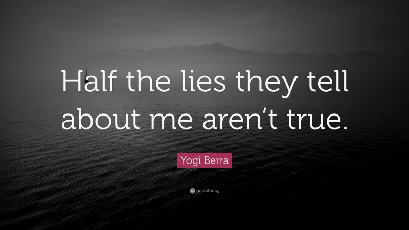 Yogi Berra Quote: “Half the lies they tell about me aren’t true.”