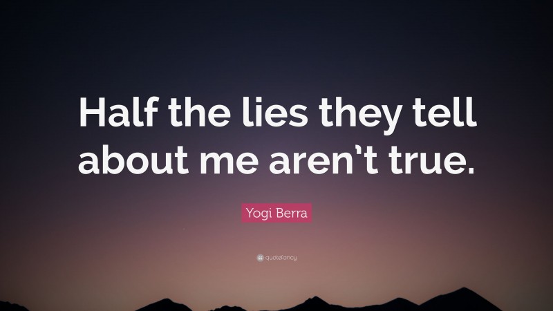 Yogi Berra Quote: “Half the lies they tell about me aren’t true.”