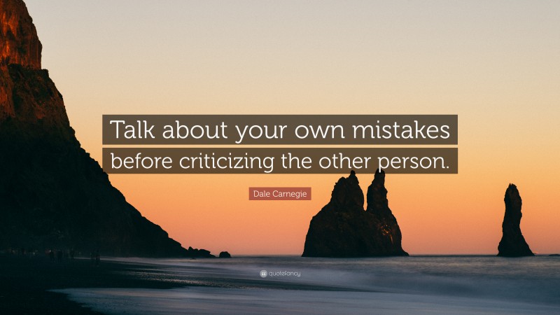 Dale Carnegie Quote: “Talk about your own mistakes before criticizing the other person.”