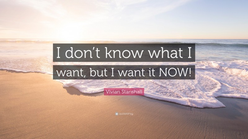 Vivian Stanshall Quote: “I don’t know what I want, but I want it NOW!”