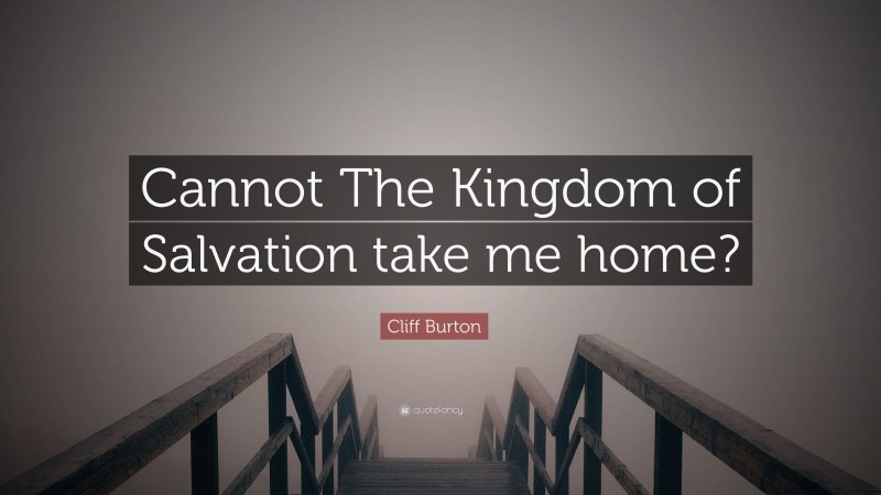 Cliff Burton Quote: “Cannot The Kingdom of Salvation take me home?”