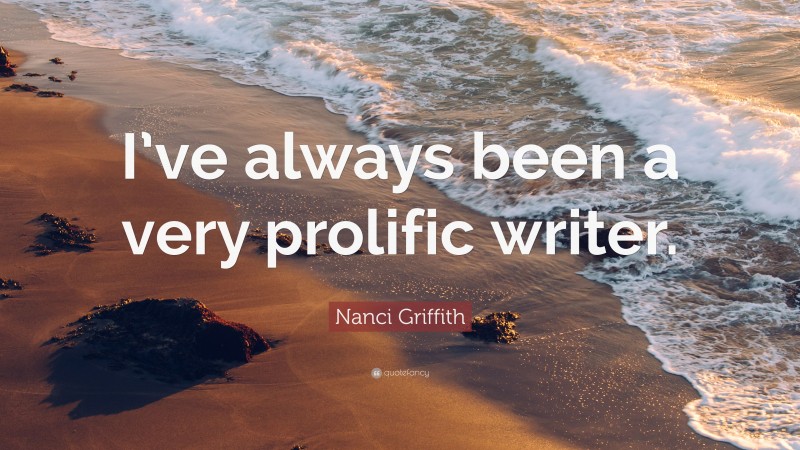Nanci Griffith Quote: “I’ve always been a very prolific writer.”
