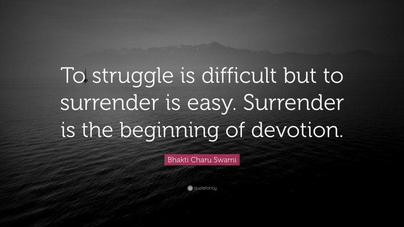 Bhakti Charu Swami Quote: “To struggle is difficult but to surrender is easy. Surrender is the beginning of devotion.”