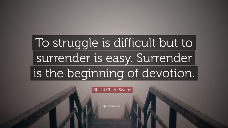 Bhakti Charu Swami Quote: “To struggle is difficult but to surrender is easy. Surrender is the beginning of devotion.”