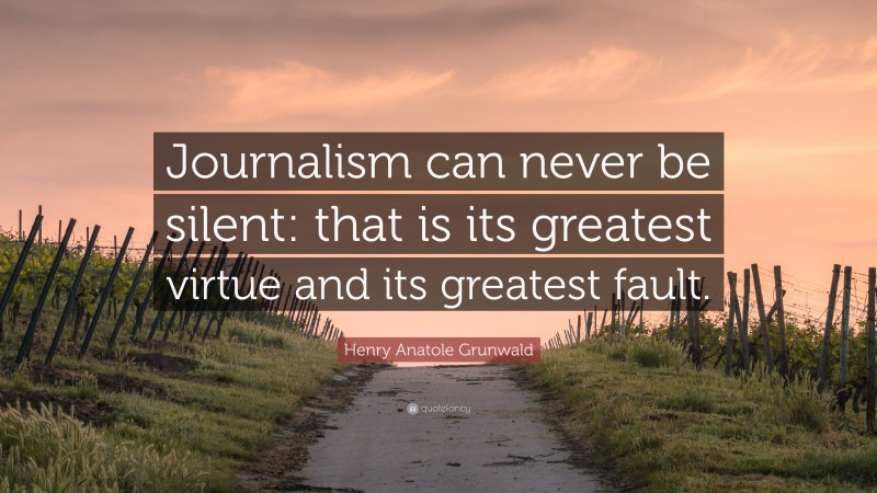 Henry Anatole Grunwald Quote: “Journalism can never be silent: that is its greatest virtue and its greatest fault.”