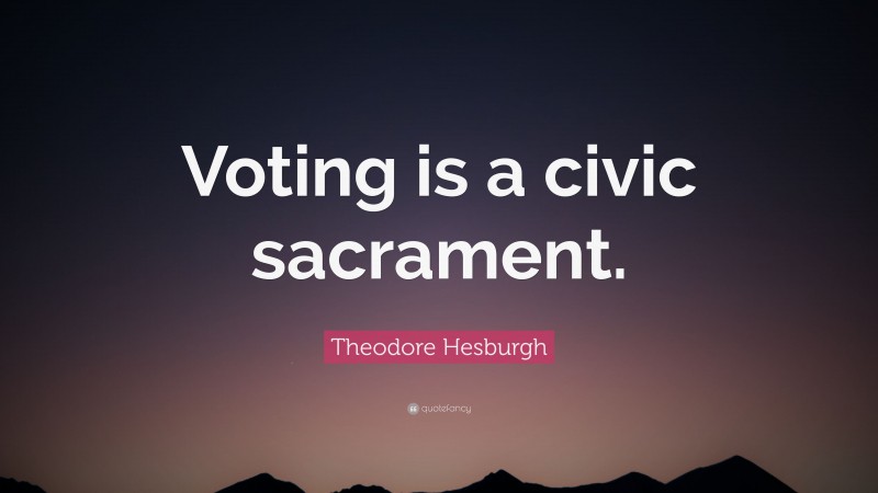 Theodore Hesburgh Quote: “Voting is a civic sacrament.”