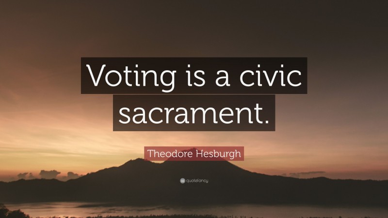 Theodore Hesburgh Quote: “Voting is a civic sacrament.”