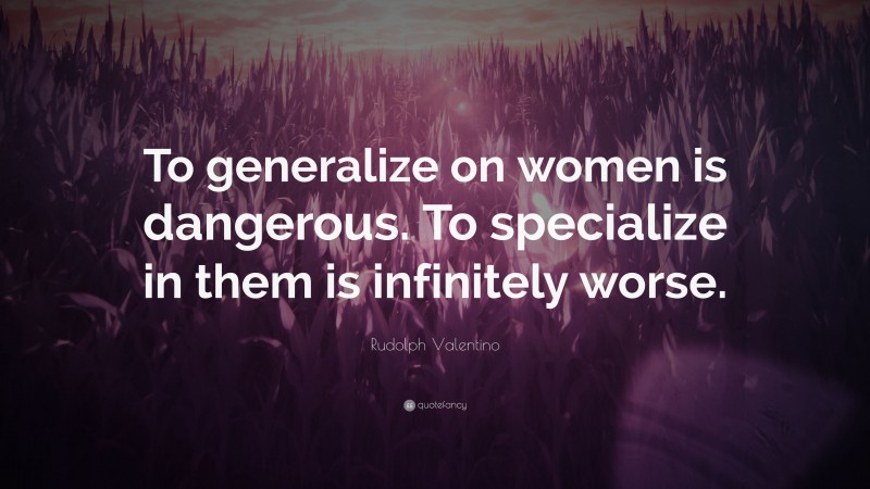 Rudolph Valentino Quote: “To generalize on women is dangerous. To specialize in them is infinitely worse.”