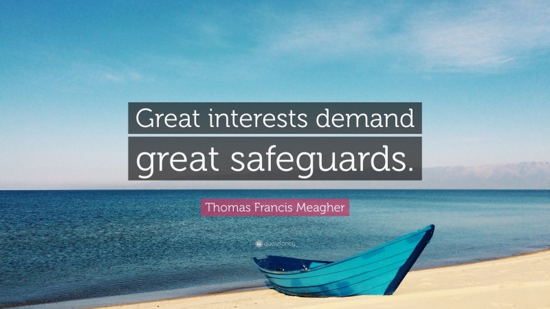 Thomas Francis Meagher Quote: “Great interests demand great safeguards.”