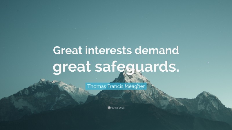 Thomas Francis Meagher Quote: “Great interests demand great safeguards.”