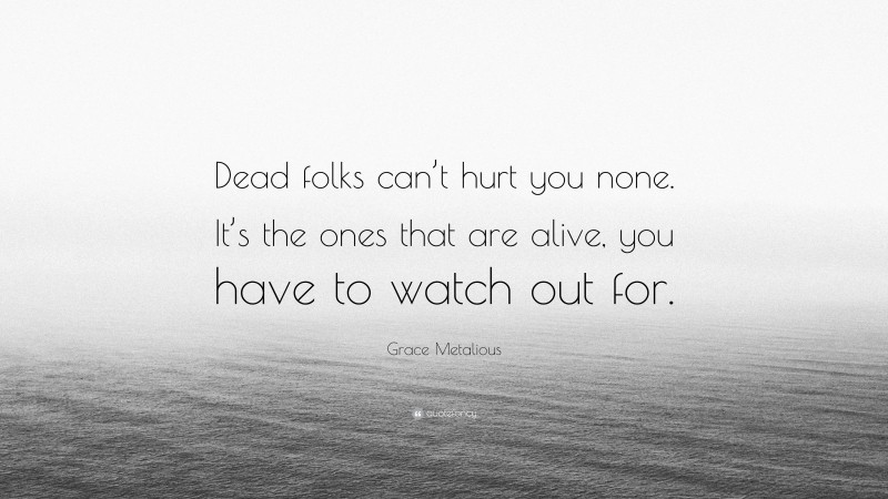 Grace Metalious Quote: “Dead folks can’t hurt you none. It’s the ones that are alive, you have to watch out for.”
