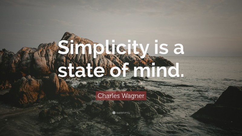 Charles Wagner Quote: “Simplicity is a state of mind.”
