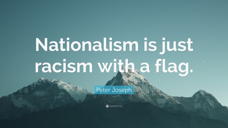 Peter Joseph Quote: “Nationalism is just racism with a flag.”