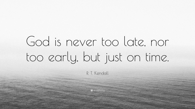 R. T. Kendall Quote: “God is never too late, nor too early, but just on time.”