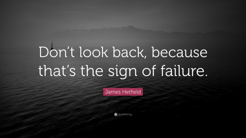 James Hetfield Quote: “Don’t look back, because that’s the sign of failure.”