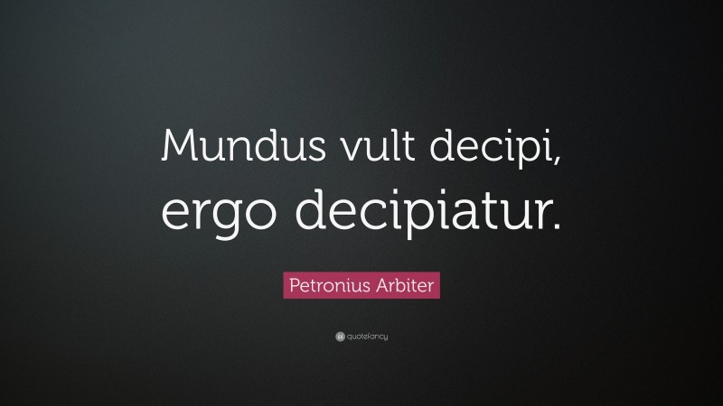 Petronius Arbiter Quote: “Mundus vult decipi, ergo decipiatur.”