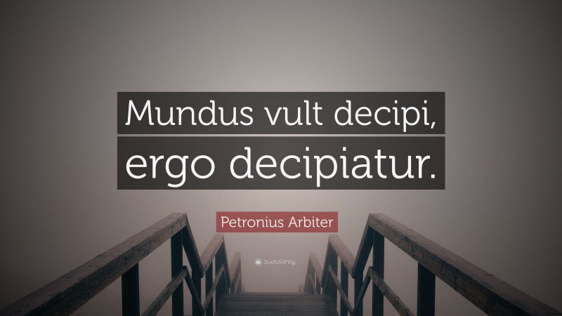 Petronius Arbiter Quote: “Mundus vult decipi, ergo decipiatur.”