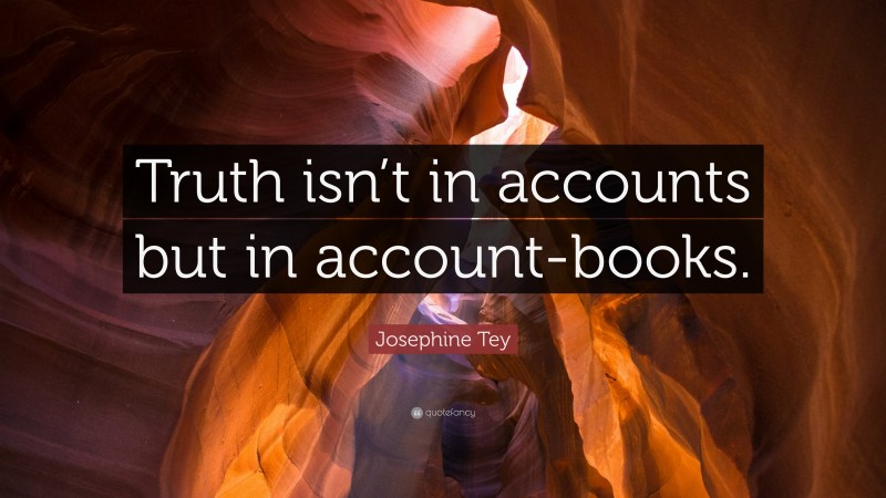 Josephine Tey Quote: “Truth isn’t in accounts but in account-books.”