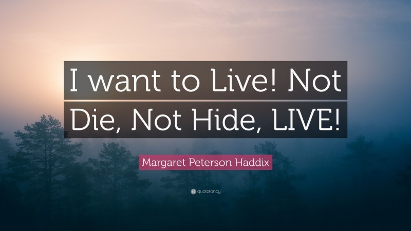 Margaret Peterson Haddix Quote: “I want to Live! Not Die, Not Hide, LIVE!”