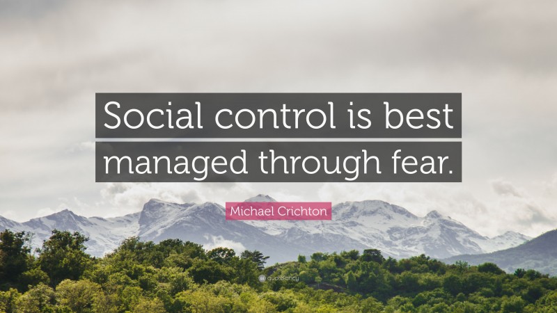 Michael Crichton Quote: “Social control is best managed through fear.”