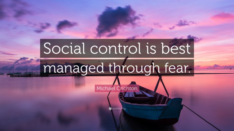 Michael Crichton Quote: “Social control is best managed through fear.”